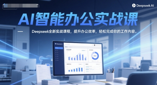 AI智能办公实战课,Deepseek全新实战课程,提升办公效率,轻松完成你的工作内容-蓝色空间-资源