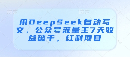 用DeepSeek自动写文，公众号流量主7天收益破千，红利项目-蓝色空间-资源
