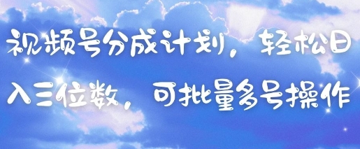 视频号分成计划，轻松日入三位数，可批量多号操作-蓝色空间-资源