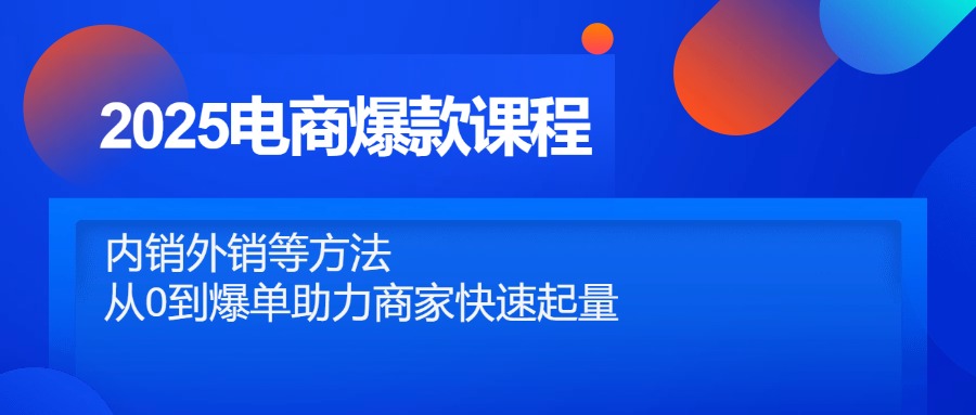 2025电商爆款课程，内销外销等方法，从0到爆单助力商家快速起量-蓝色空间-资源