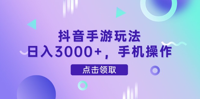 抖音手游玩法,日入3000+,手机操作-蓝色空间-资源