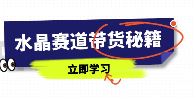 水晶赛道带货秘籍，国学结合、短视频起号、拍摄技巧、直播话术等内容-蓝色空间-资源