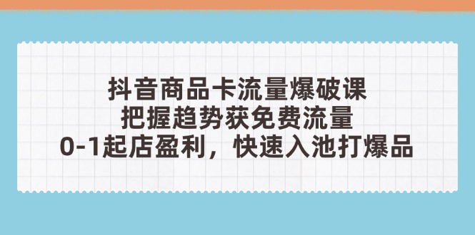 抖音商品卡流量爆破课：把握趋势获免费流量，0-1起店盈利，快速入池打爆品-蓝色空间-资源
