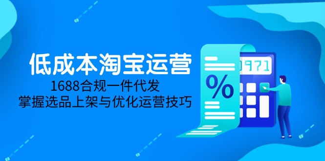 低成本淘宝运营-5月更新，1688合规一件代发，掌握选品上架与优化运营技巧-蓝色空间-资源