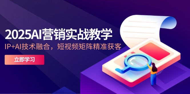 2025AI营销实战教学-5月，IP+AI技术融合，短视频矩阵精准获客-蓝色空间-资源