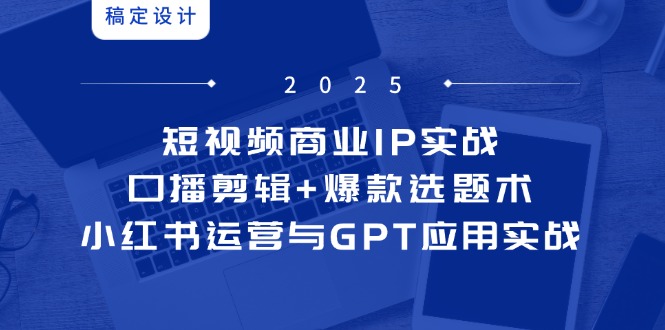 短视频商业IP实战6期:口播剪辑+爆款选题术,小红书运营与GPT应用实战-蓝色空间-资源