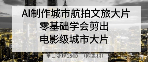 AI制作城市航拍文旅大片，零基础学会剪出电影级城市大片，单日变现多张-蓝色空间-资源