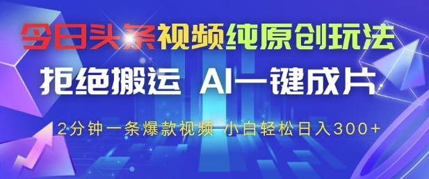 今日头条视频纯原创玩法,拒绝搬运,AI一键成片, 2分钟一条爆款视频,小白也能轻松日入3张+【揭秘】-蓝色空间-资源