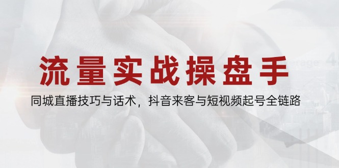 流量实战操盘手,同城直播技巧与话术,抖音来客与短视频起号全链路-蓝色空间-资源