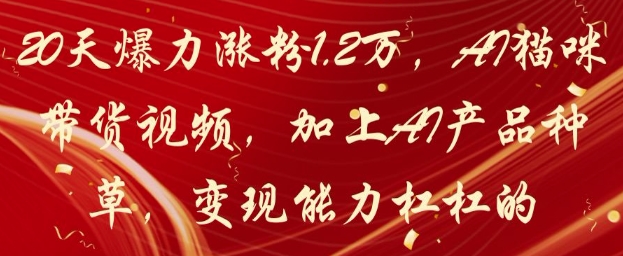 20天爆力涨粉1.2W,AI猫咪带货视频,加上AI产品种草,变现能力杠杠的-蓝色空间-资源