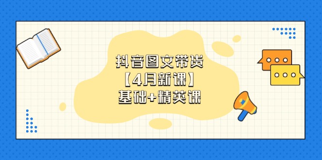 抖音图文带货【4月新课】基础+精英课：0基础小白必学 掌握各赛道带货技巧-蓝色空间-资源