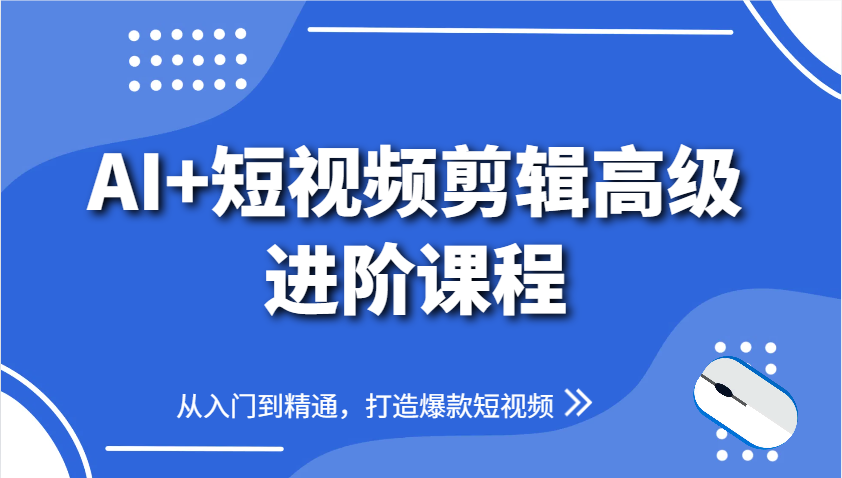 AI+短视频剪辑高级进阶课程，从入门到精通，打造爆款短视频-蓝色空间-资源