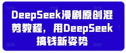 DeepSeek漫剧原创混剪教程，用DeepSeek搞钱新姿势-蓝色空间-资源