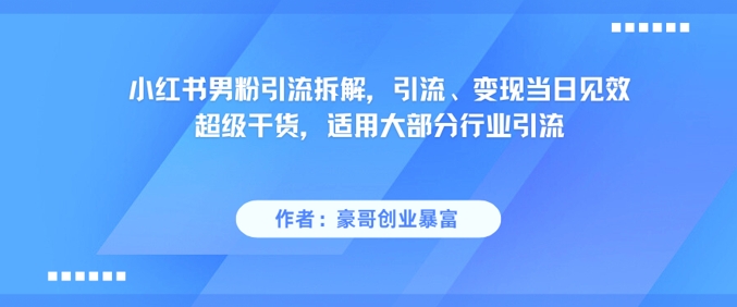 小红书男粉引流拆解,引流、变现当日见效超级干货,适用大部分行业引流-蓝色空间-资源