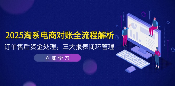 2025淘系电商对账全流程解析，订单售后资金处理，三大报表闭环管理-蓝色空间-资源