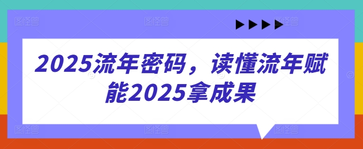 2025流年密码，读懂流年赋能2025拿成果-蓝色空间-资源