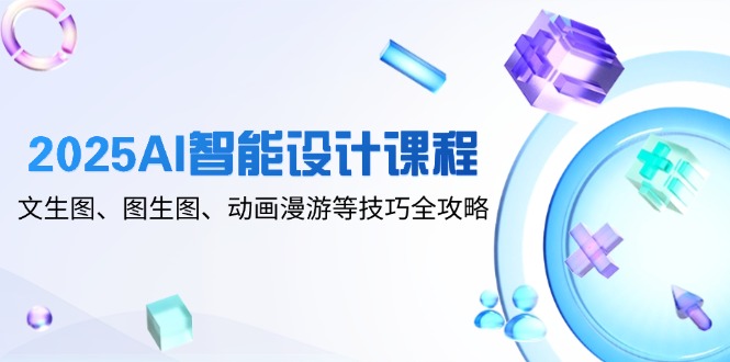 2025AI智能设计课程，文生图、图生图、动画漫游等技巧全攻略-蓝色空间-资源
