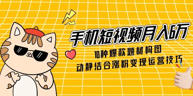 手机短视频月入6万,10种爆款题材构图,动静结合涨粉变现运营技巧-蓝色空间-资源