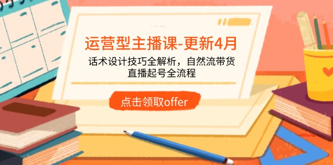 运营型主播课-更新4月,话术设计技巧全解析,自然流带货,直播起号全流程-蓝色空间-资源