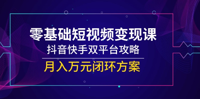 零基础短视频变现课,抖音快手双平台攻略,月入万元闭环方案-蓝色空间-资源