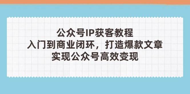 公众号IP获客教程(第3期),从入门到商业闭环,打造爆款文章,实现公众号高效变现-蓝色空间-资源
