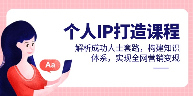 个人IP打造课程，解析成功人士套路，构建知识体系，实现全网营销变现-蓝色空间-资源
