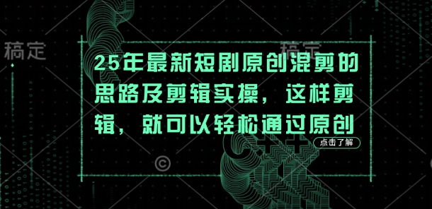 25年最新短剧原创混剪的思路及剪辑实操，这样剪辑，就可以轻松通过原创-蓝色空间-资源