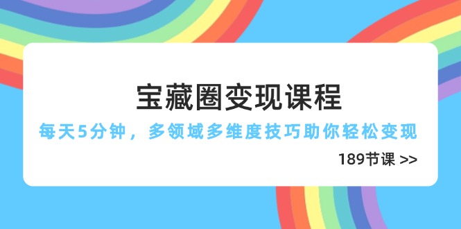 宝藏圈变现课程,每天5分钟,多领域多维度技巧助你轻松变现(189节-蓝色空间-资源