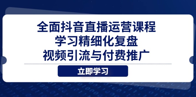 全面抖音直播运营课程,学习精细化复盘、视频引流与付费推广-蓝色空间-资源