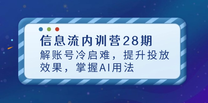 信息流内训营28期,解账号冷启难,提升投放效果,掌握AI用法-蓝色空间-资源