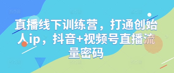 直播线下训练营，打通创始人ip，抖音+视频号直播流量密码-蓝色空间-资源