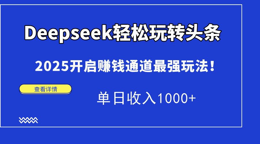 Deepseek轻松玩转头条,2025开启赚钱通道最强玩法!单日收入1000+-蓝色空间-资源