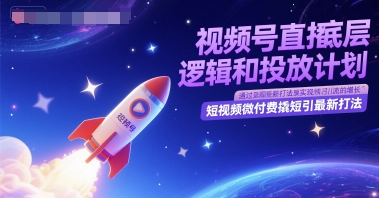 视频号直播底层逻辑和投放计划,短视频微付费撬短引最新打法-蓝色空间-资源