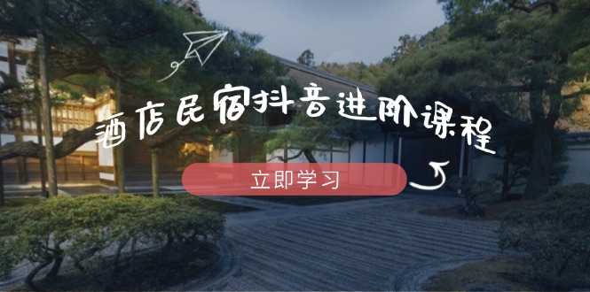 酒店民宿抖音进阶课程，掌握流量渠道与推流逻辑，打造爆款内容-蓝色空间-资源