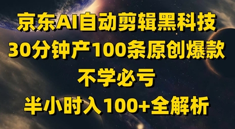 京东AI自动剪辑黑科技，30分钟产100条原创爆款，不学必亏！半小时入100+全解析-蓝色空间-资源