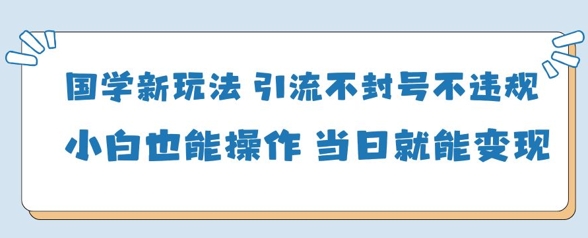 国学新玩法，引流不封号不违规小白也能操作，当日就能变现-蓝色空间-资源