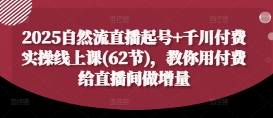 2025自然流直播起号+千川付费实操线上课(62节),教你用付费给直播间做增量-蓝色空间-资源