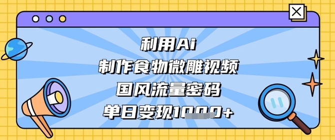 利用Ai制作食物微雕视频，国风流量密码，单日变现数张-蓝色空间-资源