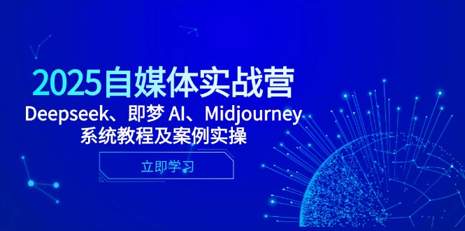 2025自媒体实战营，Deepseek、即梦 AI、Midjourney系统教程及案例实操-蓝色空间-资源