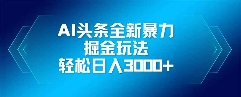 AI头条全新暴利掘金玩法，矩阵操作，轻松日入3000+-蓝色空间-资源