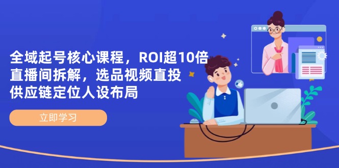 全域起号核心课程，ROI超10倍直播间拆解，选品直投，供应链定位人设布局-蓝色空间-资源
