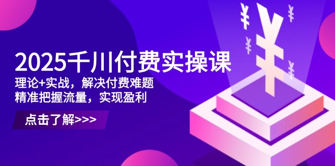 2025千川付费实操课，理论+实战，解决付费难题，精准把握流量，实现盈利-蓝色空间-资源