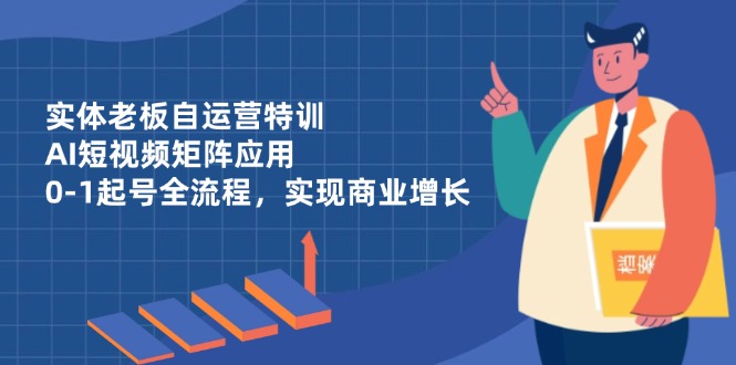 实体老板自运营特训，AI短视频矩阵应用，0-1起号全流程，实现商业增长-蓝色空间-资源