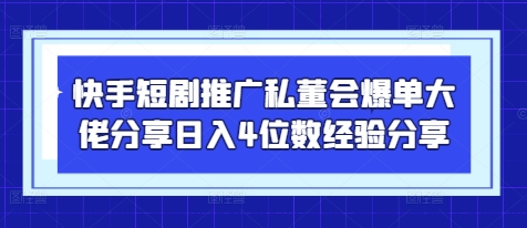 快手短剧推广私董会爆单大佬分享日入4位数经验分享-蓝色空间-资源