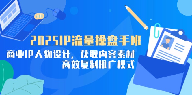 2025IP流量操盘手班，商业IP人物设计，获取内容素材，高效复制推广模式-蓝色空间-资源