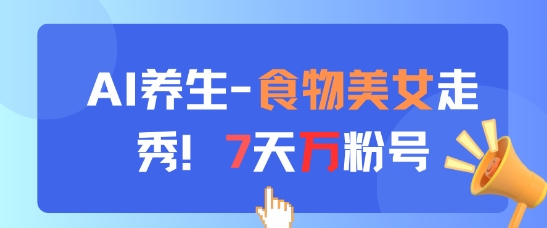 AI养生新玩法,食物美女走秀,7天万粉号-蓝色空间-资源