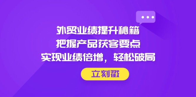 外贸业绩提升秘籍，把握产品获客要点，实现业绩倍增，轻松破局-蓝色空间-资源