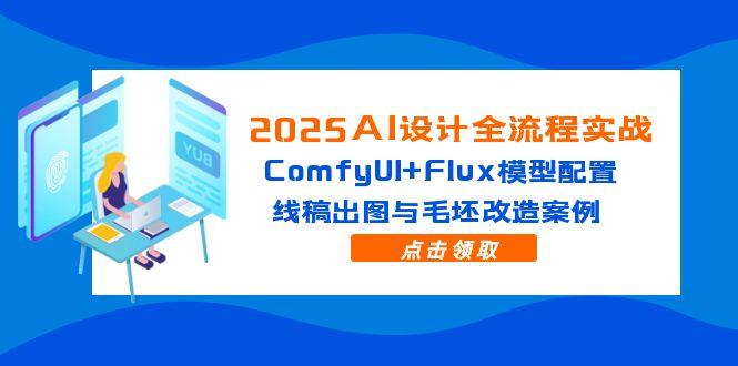 2025AI设计全流程实战:ComfyUI+Flux模型配置,线稿出图与毛坯改造案例-蓝色空间-资源