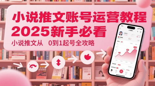 小说推文账号运营起号教程，2025新手必看，小说推文从0到1起号全攻略-蓝色空间-资源